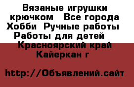 Вязаные игрушки крючком - Все города Хобби. Ручные работы » Работы для детей   . Красноярский край,Кайеркан г.